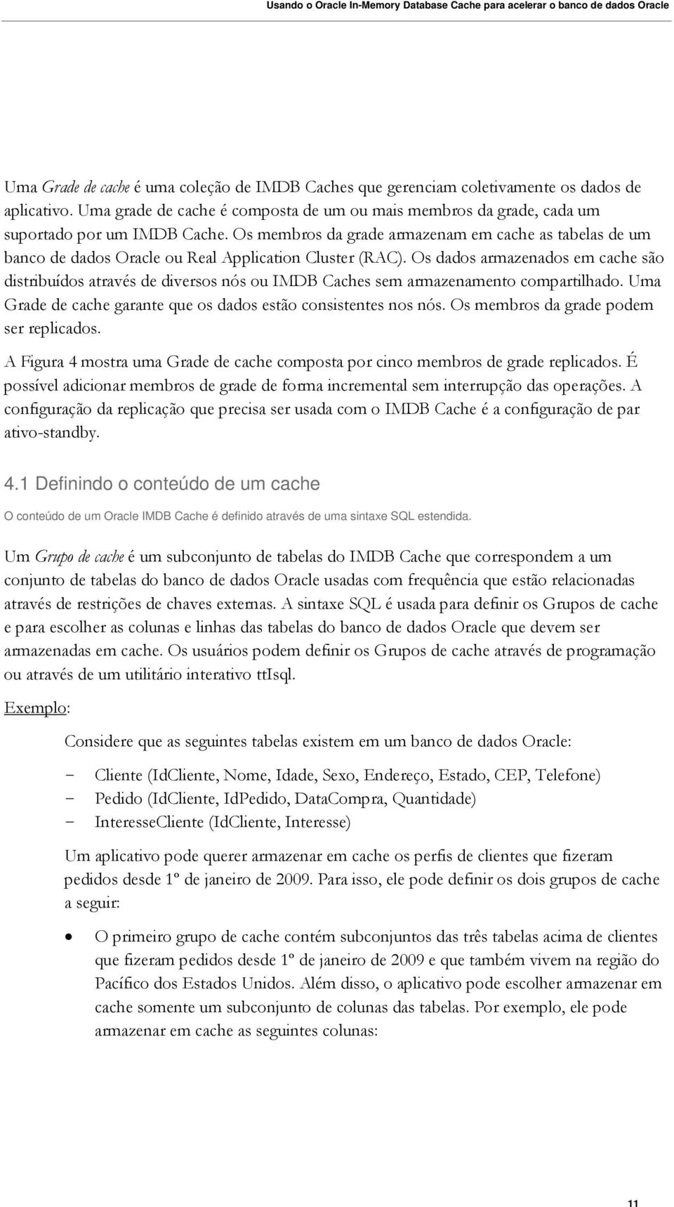 Os dados armazenados em cache são distribuídos através de diversos nós ou IMDB Caches sem armazenamento compartilhado. Uma Grade de cache garante que os dados estão consistentes nos nós.