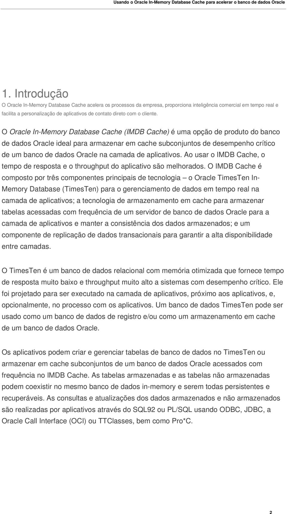 O Oracle In-Memory Database Cache (IMDB Cache) é uma opção de produto do banco de dados Oracle ideal para armazenar em cache subconjuntos de desempenho crítico de um banco de dados Oracle na camada