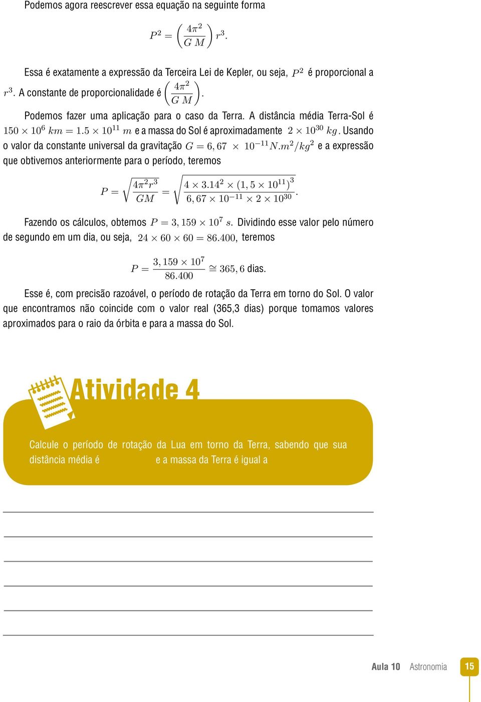 Usando o valor da constante universal da gravitação G = 6, 67 10 11 N.m 2 /kg 2 e a expressão que obtivemos anteriormente para o período, teremos 4π 2 r 3 P = GM = 4 3.