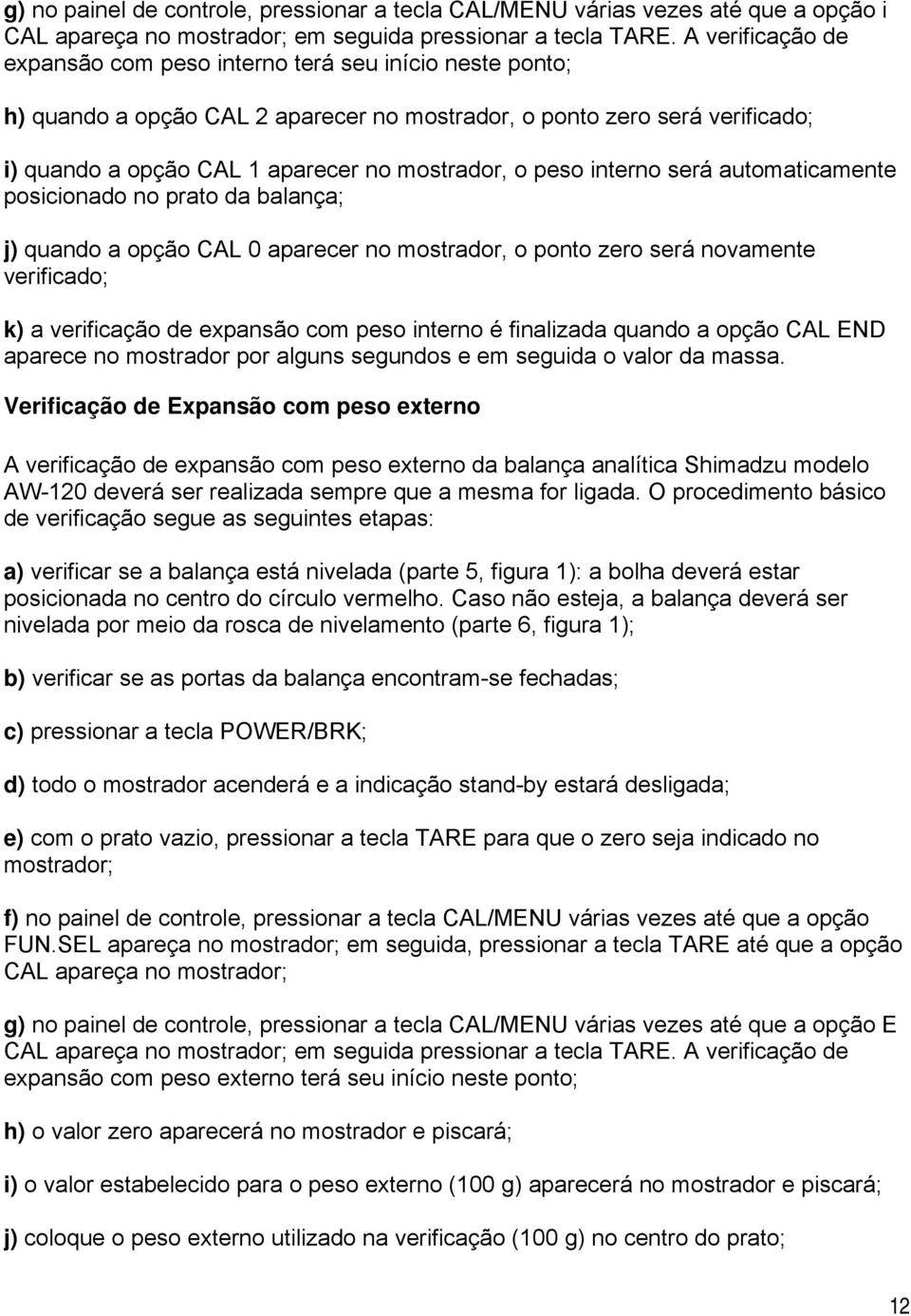 peso interno será automaticamente posicionado no prato da balança; j) quando a opção CAL 0 aparecer no mostrador, o ponto zero será novamente verificado; k) a verificação de expansão com peso interno