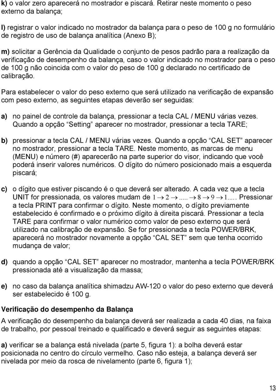 solicitar a Gerência da Qualidade o conjunto de pesos padrão para a realização da verificação de desempenho da balança, caso o valor indicado no mostrador para o peso de 100 g não coincida com o