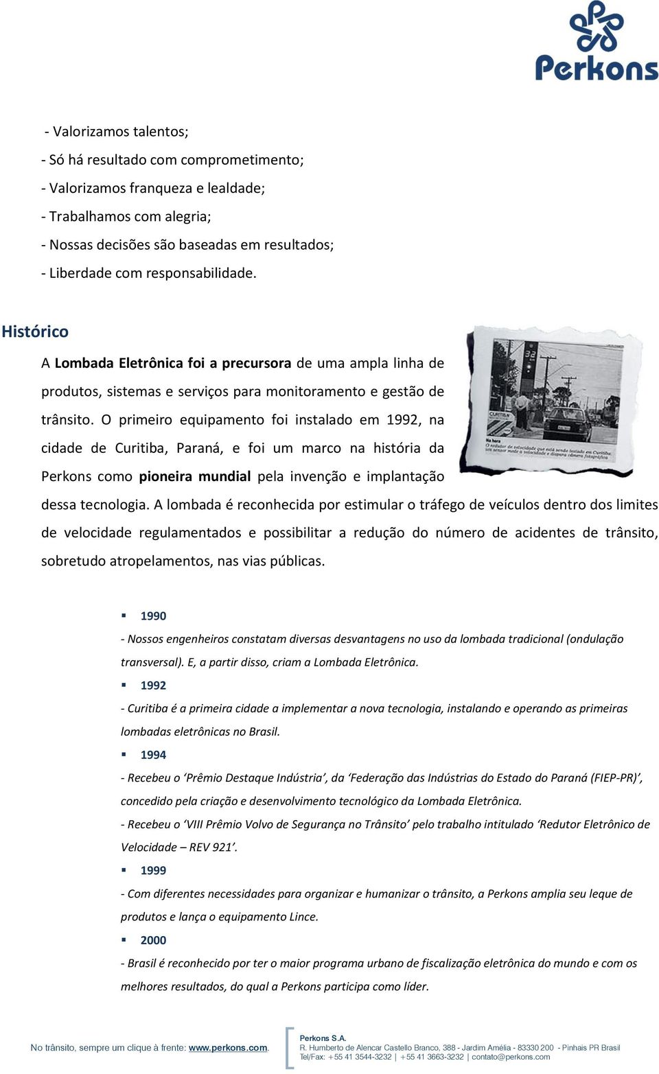 O primeiro equipamento foi instalado em 1992, na cidade de Curitiba, Paraná, e foi um marco na história da Perkons como pioneira mundial pela invenção e implantação dessa tecnologia.