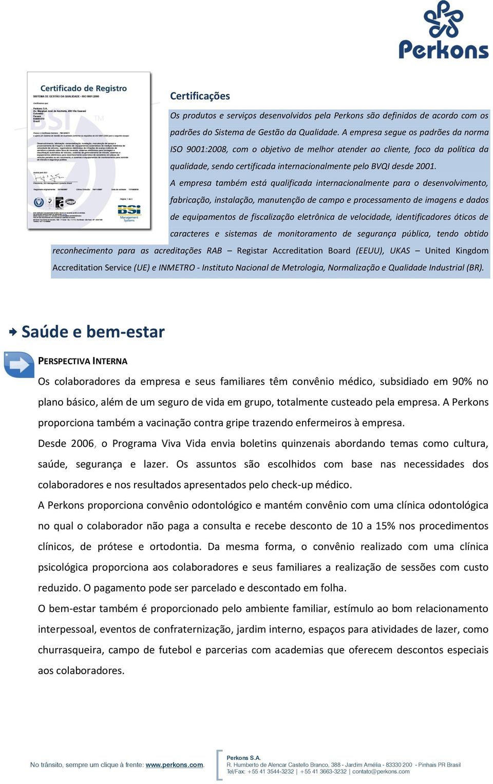 A empresa também está qualificada internacionalmente para o desenvolvimento, fabricação, instalação, manutenção de campo e processamento de imagens e dados de equipamentos de fiscalização eletrônica