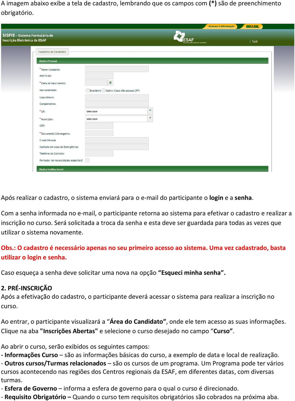 Será solicitada a troca da senha e esta deve ser guardada para todas as vezes que utilizar o sistema novamente. Obs.: O cadastro é necessário apenas no seu primeiro acesso ao sistema.