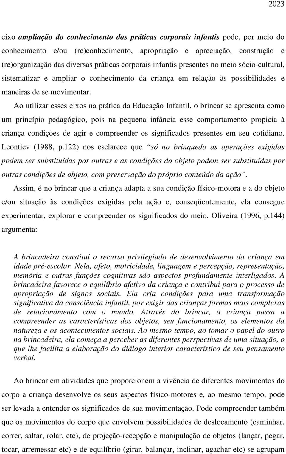 Ao utilizar esses eixos na prática da Educação Infantil, o brincar se apresenta como um princípio pedagógico, pois na pequena infância esse comportamento propicia à criança condições de agir e