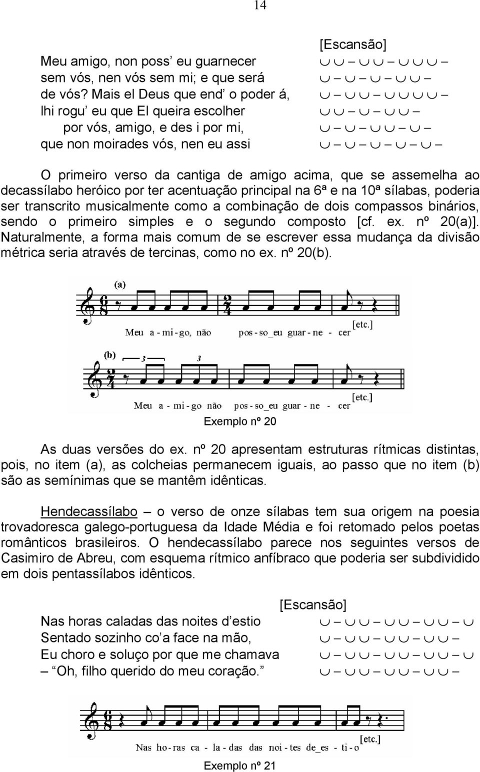 assemelha ao decassílabo heróico por ter acentuação principal na 6ª e na 10ª sílabas, poderia ser transcrito musicalmente como a combinação de dois compassos binários, sendo o primeiro simples e o