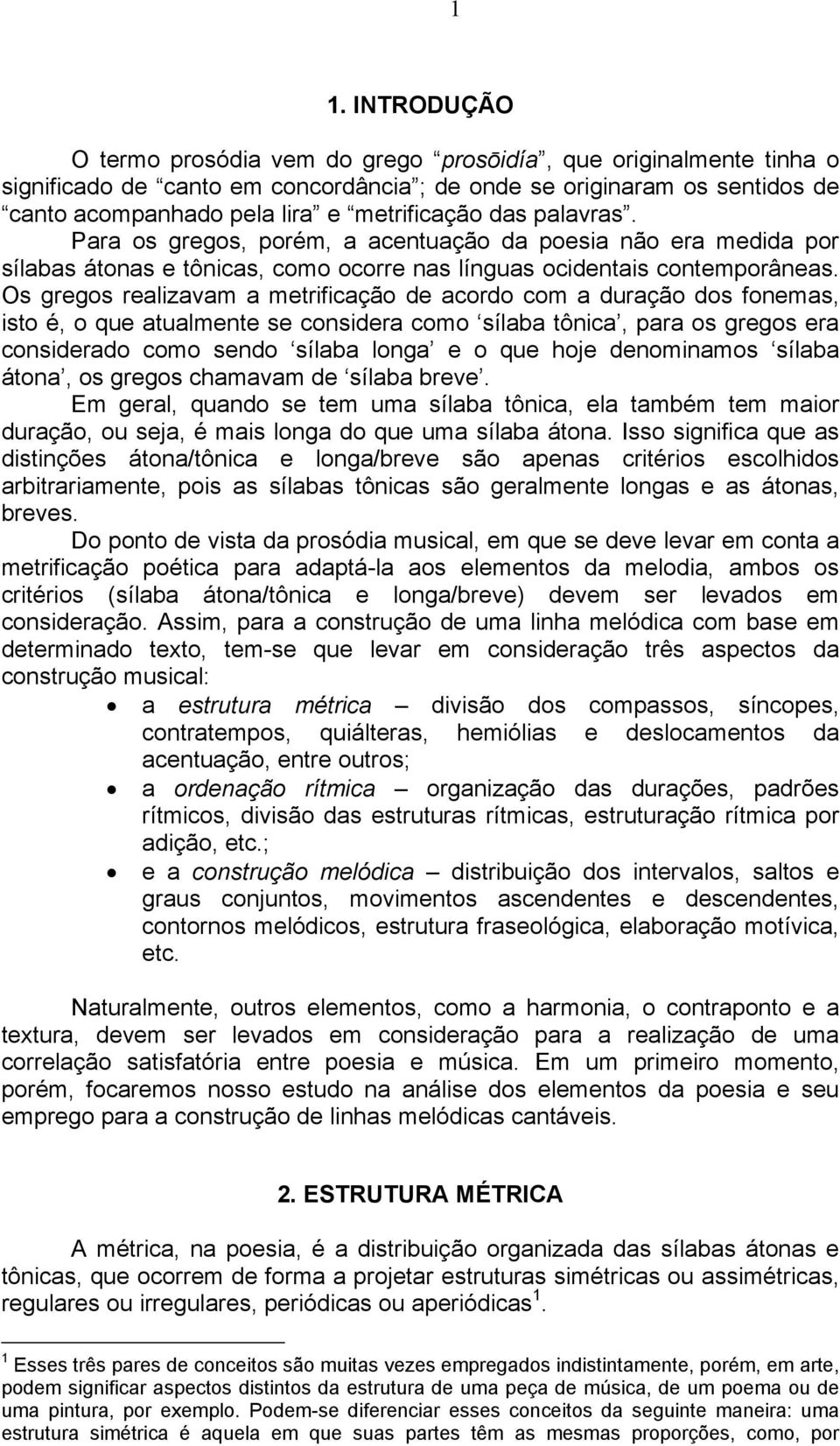 Os gregos realizavam a metrificação de acordo com a duração dos fonemas, isto é, o que atualmente se considera como sílaba tônica, para os gregos era considerado como sendo sílaba longa e o que hoje