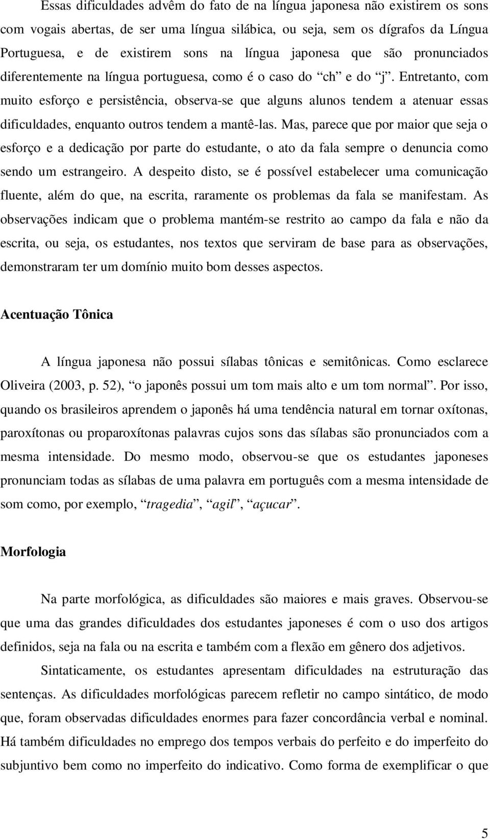 Entretanto, com muito esforço e persistência, observa-se que alguns alunos tendem a atenuar essas dificuldades, enquanto outros tendem a mantê-las.