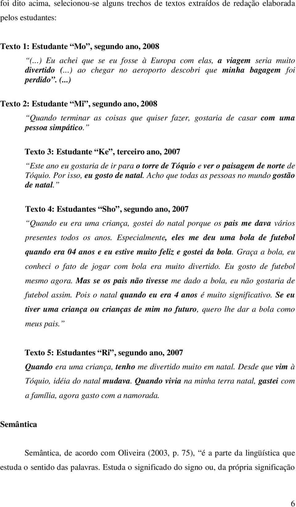 ..) ao chegar no aeroporto descobri que minha bagagem foi perdido. (...) Texto 2: Estudante Mi, segundo ano, 2008 Quando terminar as coisas que quiser fazer, gostaria de casar com uma pessoa simpático.