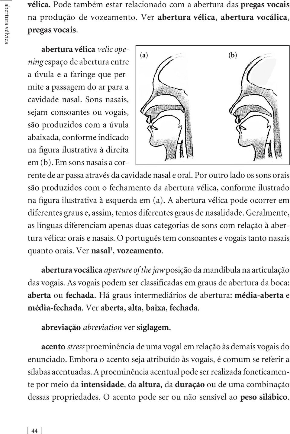 Sons nasais, sejam consoantes ou vogais, são produzidos com a úvula abaixada, conforme indicado na figura ilustrativa à direita em (b).