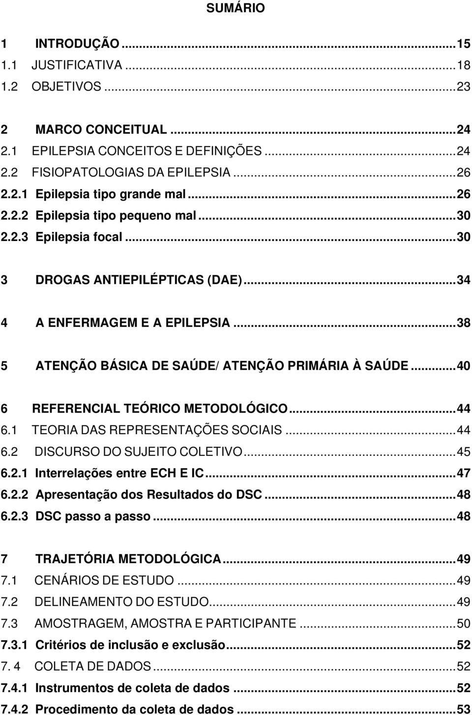 ..40 6 REFERENCIAL TEÓRICO METODOLÓGICO...44 6.1 TEORIA DAS REPRESENTAÇÕES SOCIAIS...44 6.2 DISCURSO DO SUJEITO COLETIVO...45 6.2.1 Interrelações entre ECH E IC...47 6.2.2 Apresentação dos Resultados do DSC.