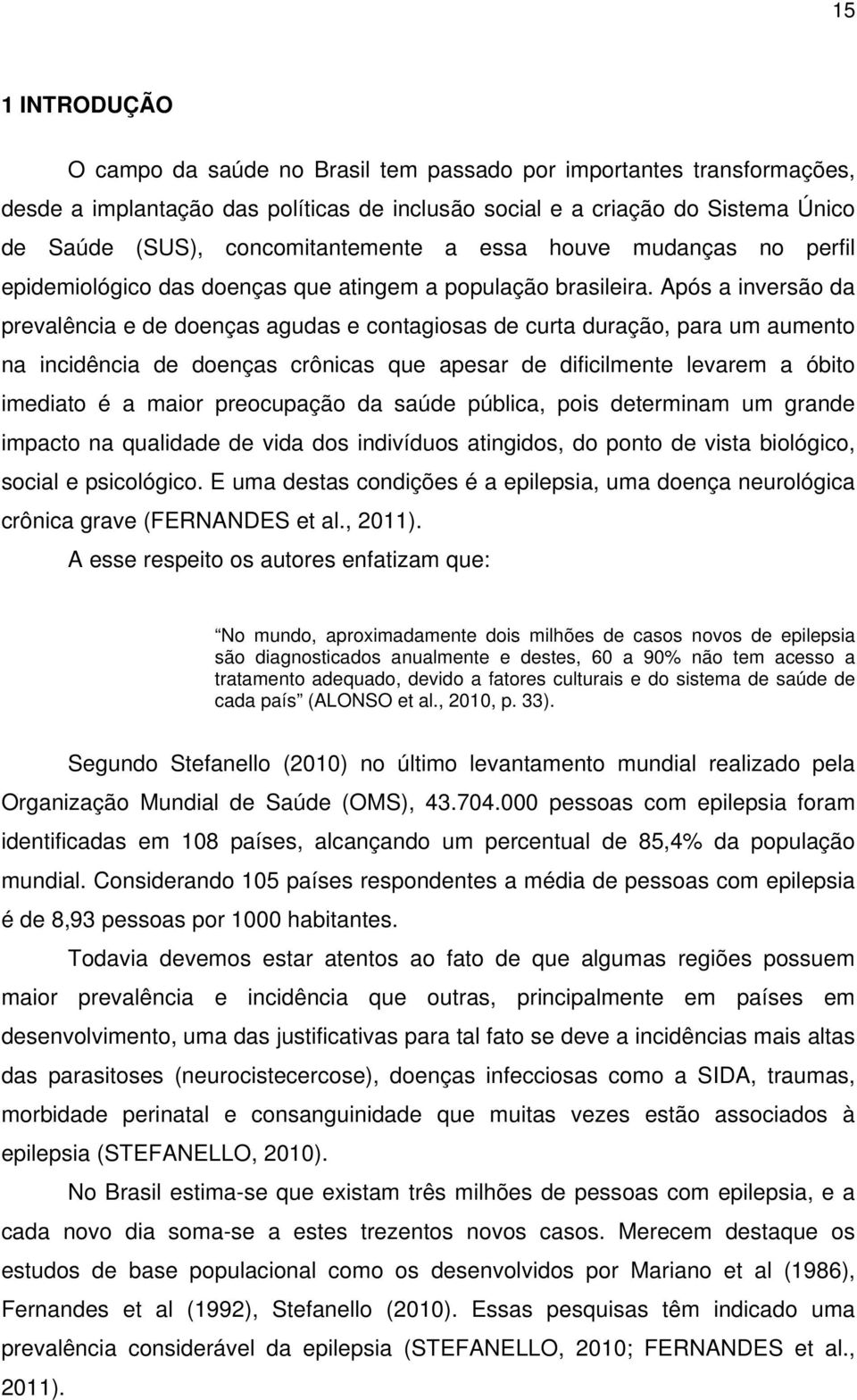 Após a inversão da prevalência e de doenças agudas e contagiosas de curta duração, para um aumento na incidência de doenças crônicas que apesar de dificilmente levarem a óbito imediato é a maior