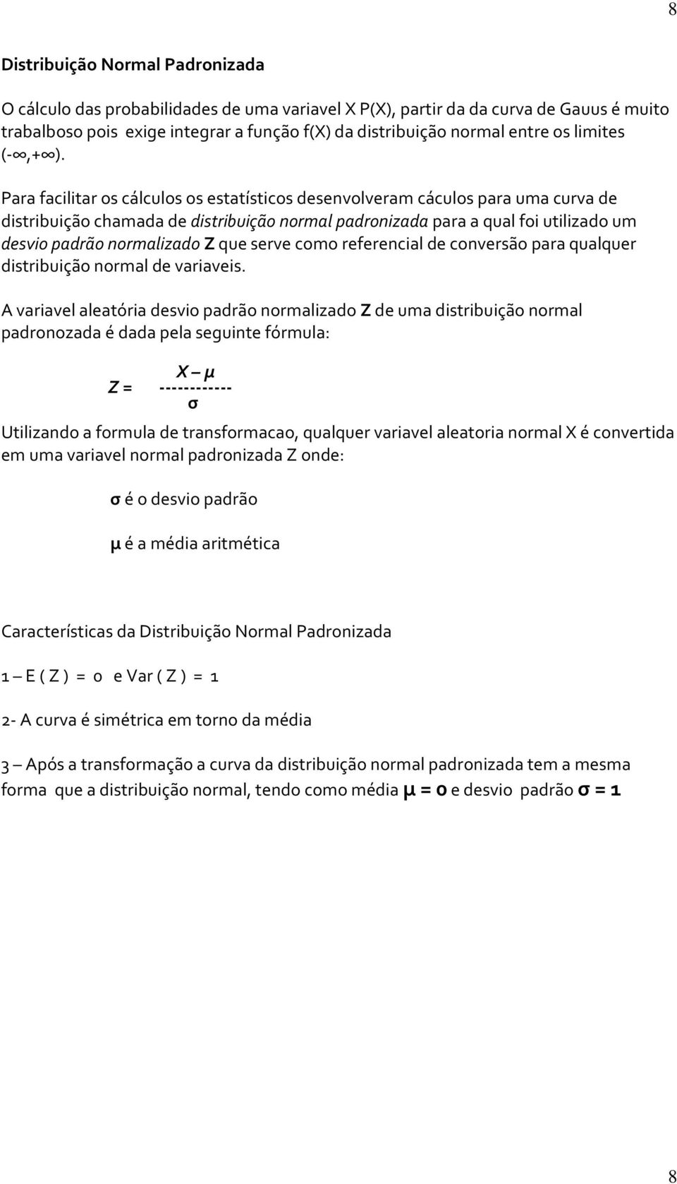 Para facilitar os cálculos os estatísticos desenvolveram cáculos para uma curva de distribuição chamada de distribuição normal padronizada para a qual foi utilizado um desvio padrão normalizado Z que