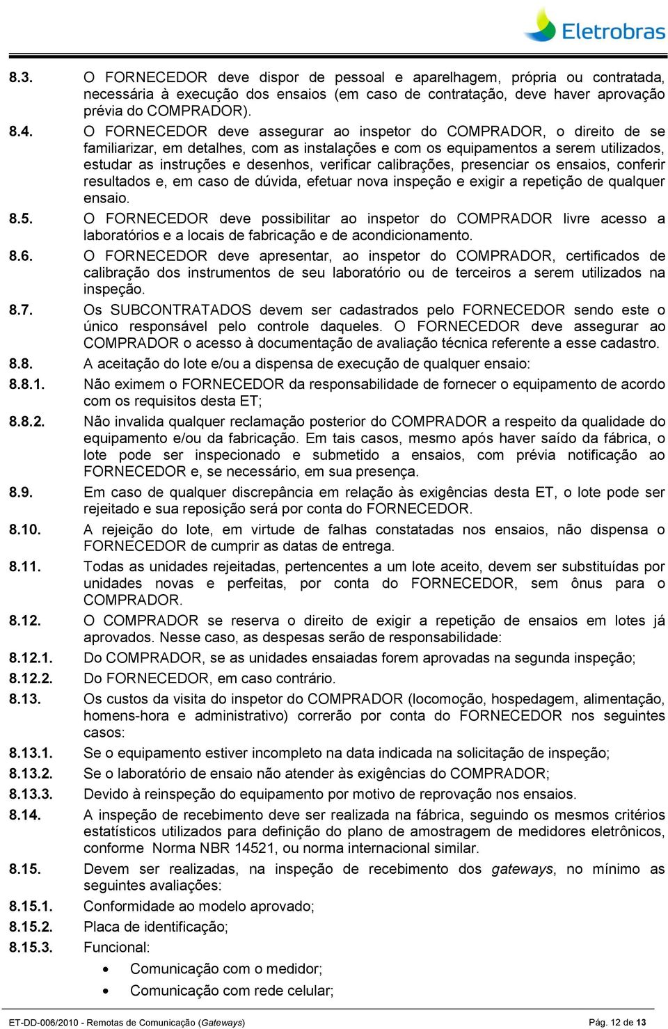 verificar calibrações, presenciar os ensaios, conferir resultados e, em caso de dúvida, efetuar nova inspeção e exigir a repetição de qualquer ensaio. 8.5.