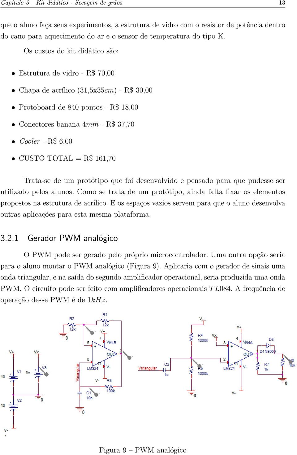 Os custos do kit didático são: Estrutura de vidro - R$ 70,00 Chapa de acrílico (31,5x35cm) - R$ 30,00 Protoboard de 840 pontos - R$ 18,00 Conectores banana 4mm - R$ 37,70 Cooler - R$ 6,00 CUSTO TOTAL