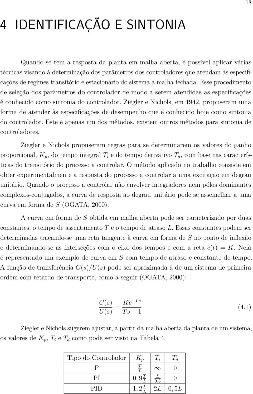 Esse procedimento de seleção dos parâmetros do controlador de modo a serem atendidas as especificações é conhecido como sintonia do controlador.