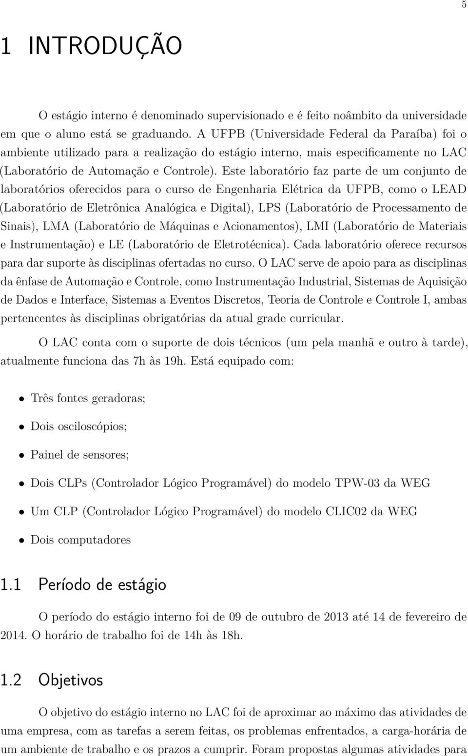 Este laboratório faz parte de um conjunto de laboratórios oferecidos para o curso de Engenharia Elétrica da UFPB, como o LEAD (Laboratório de Eletrônica Analógica e Digital), LPS (Laboratório de