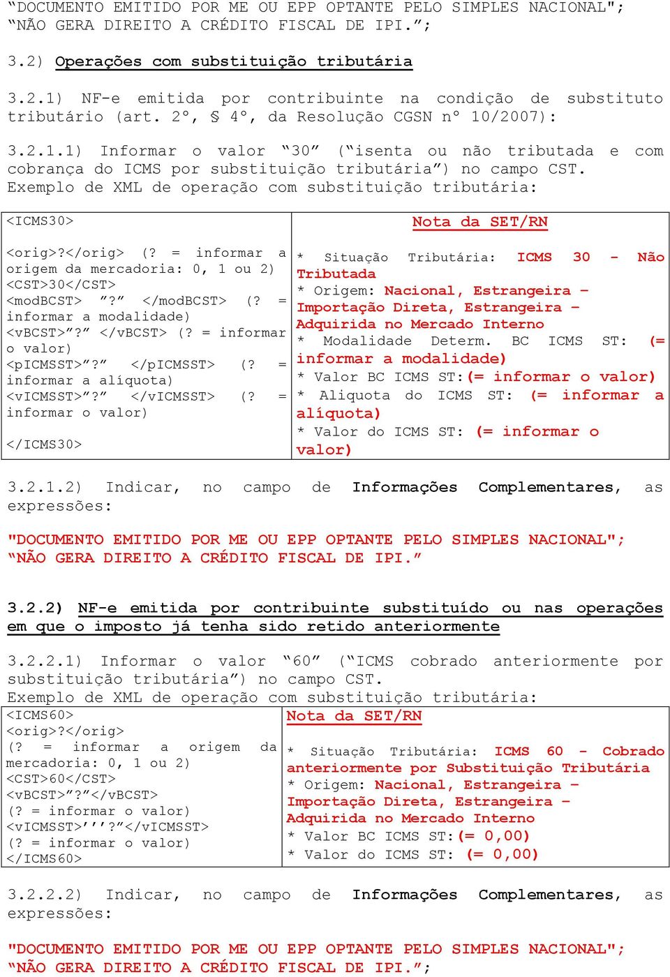 Exemplo de XML de operação com substituição tributária: <ICMS30> <orig>?</orig> (? = informar a origem da mercadoria: 0, 1 ou 2) <CST>30</CST> <modbcst>? </modbcst> (?