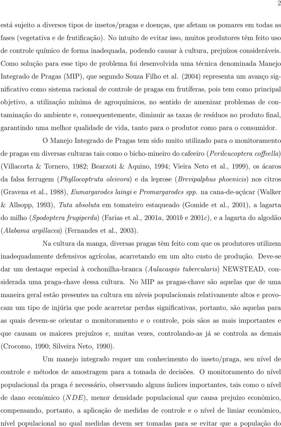 Como solução para esse tipo de problema foi desenvolvida uma técnica denominada Manejo Integrado de Pragas (MIP), que segundo Souza Filho et al.