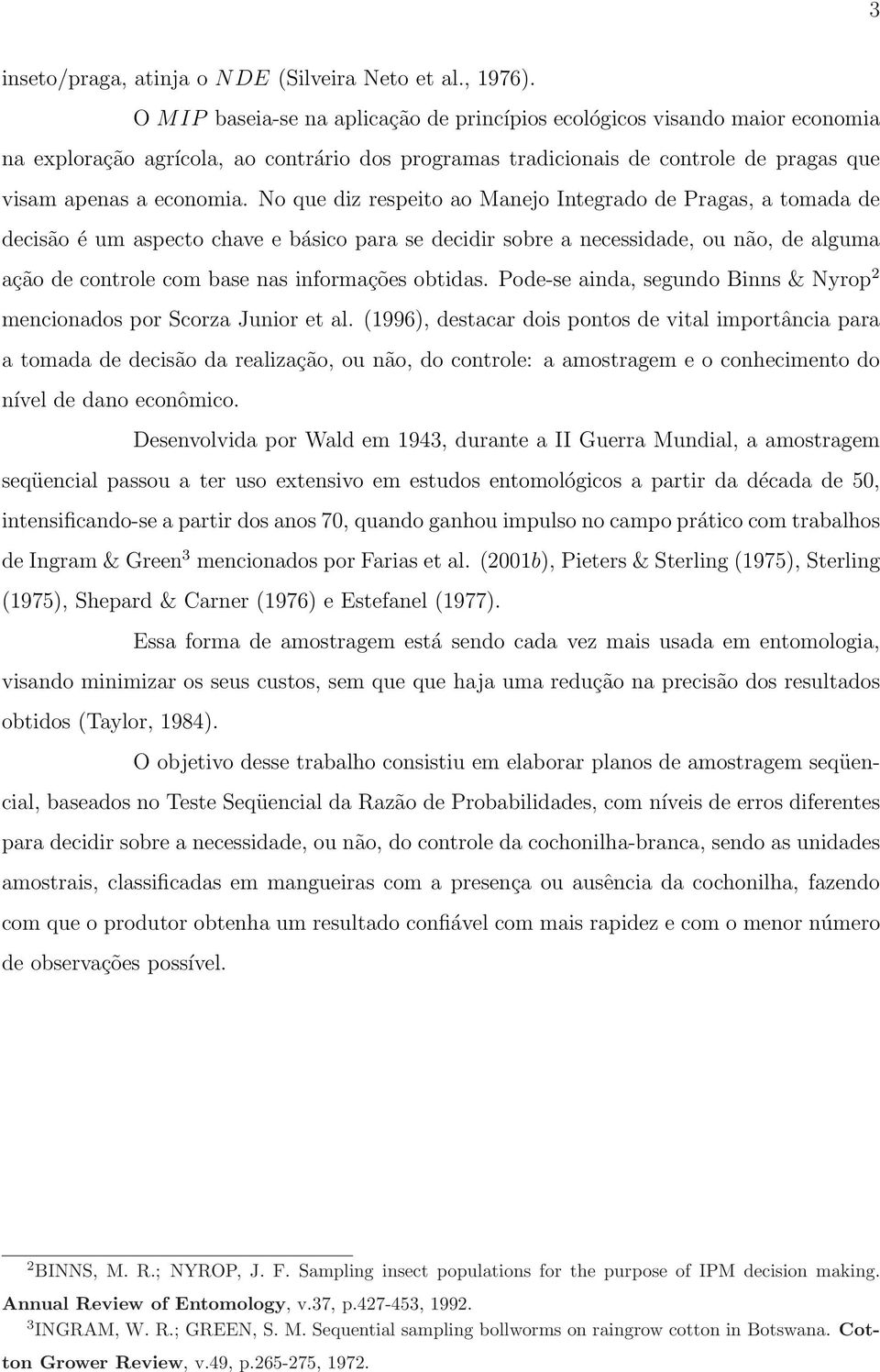 No que diz respeito ao Manejo Integrado de Pragas, a tomada de decisão é um aspecto chave e básico para se decidir sobre a necessidade, ou não, de alguma ação de controle com base nas informações