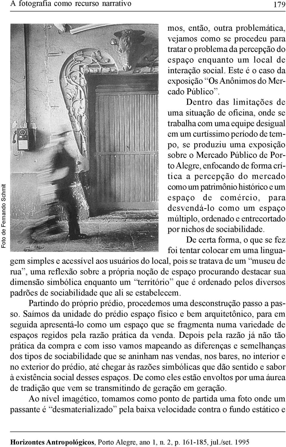 Dentro das limitações de uma situação de oficina, onde se trabalha com uma equipe desigual em um curtíssimo período de tempo, se produziu uma exposição sobre o Mercado Público de Porto Alegre,