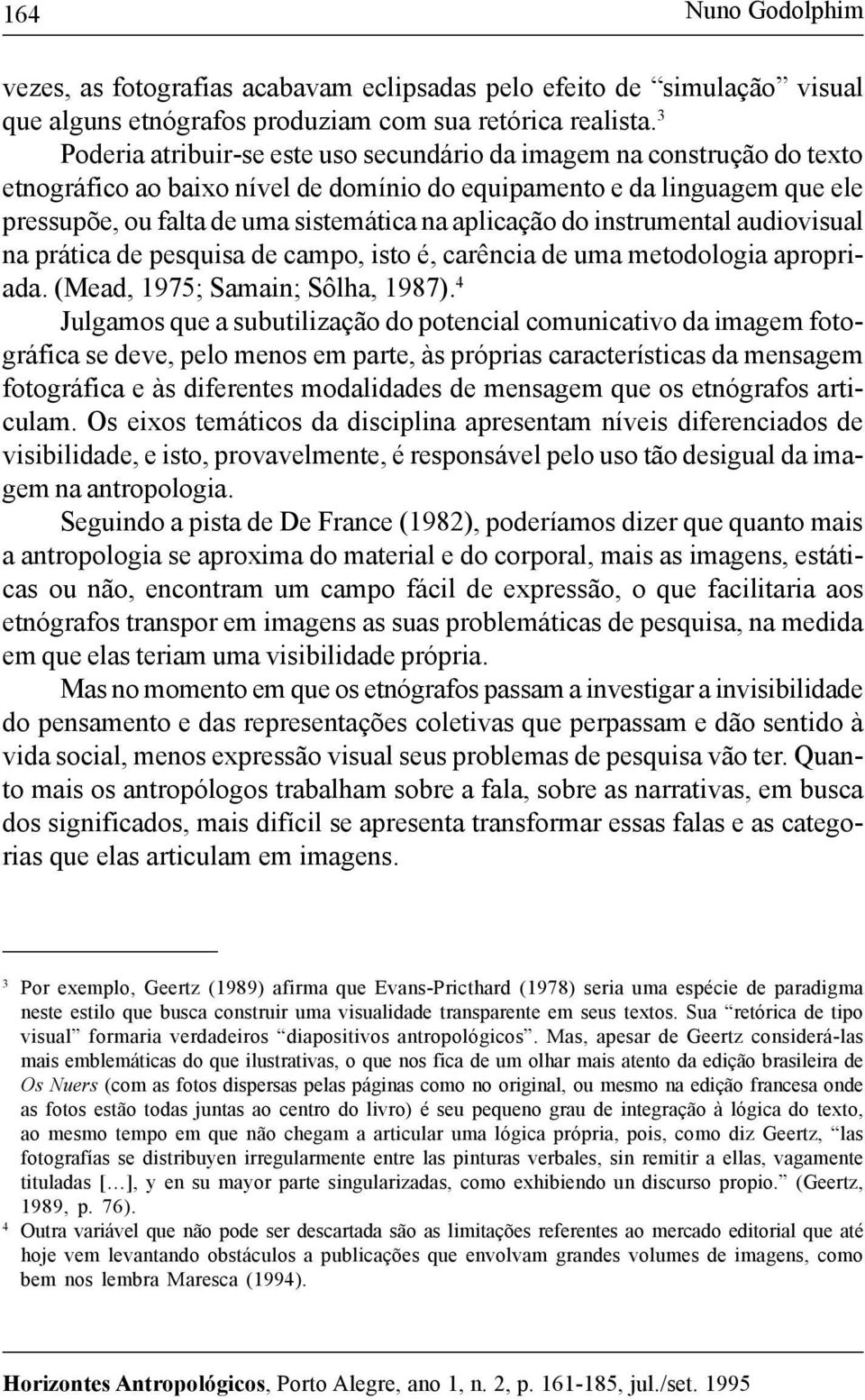 aplicação do instrumental audiovisual na prática de pesquisa de campo, isto é, carência de uma metodologia apropriada. (Mead, 1975; Samain; Sôlha, 1987).