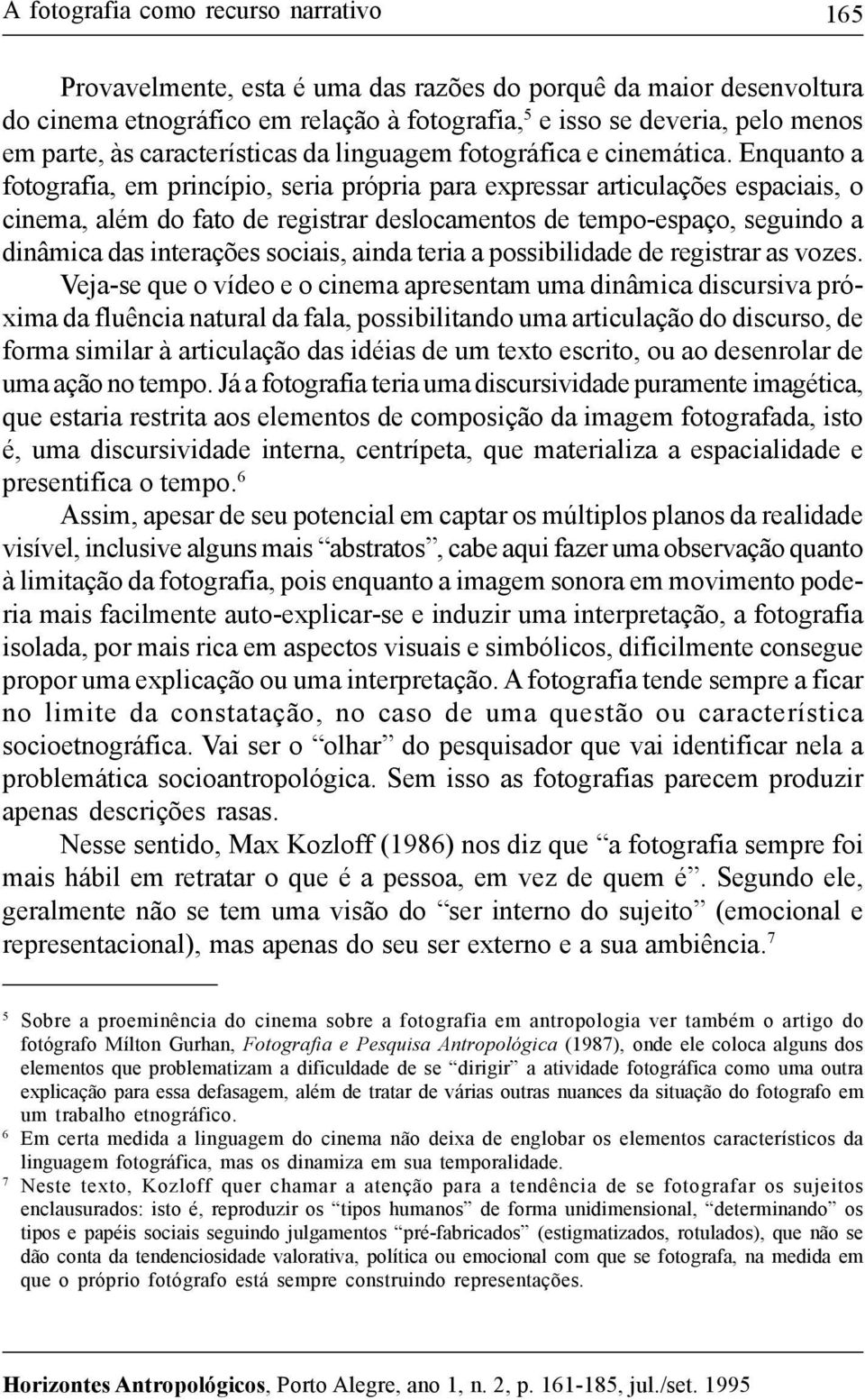 Enquanto a fotografia, em princípio, seria própria para expressar articulações espaciais, o cinema, além do fato de registrar deslocamentos de tempo-espaço, seguindo a dinâmica das interações