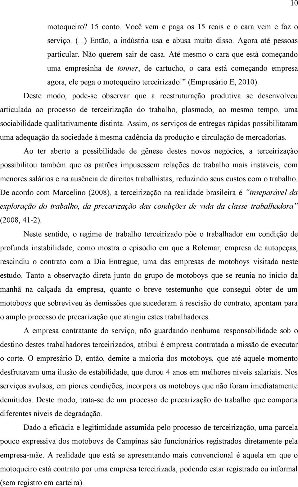 Deste modo, pode-se observar que a reestruturação produtiva se desenvolveu articulada ao processo de terceirização do trabalho, plasmado, ao mesmo tempo, uma sociabilidade qualitativamente distinta.