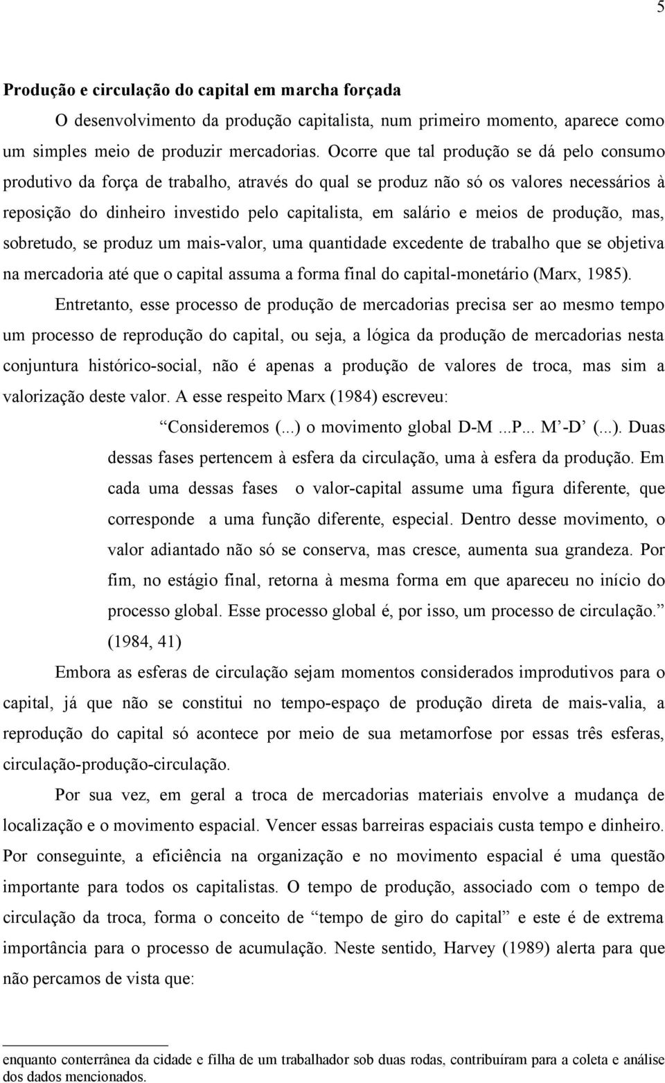 meios de produção, mas, sobretudo, se produz um mais-valor, uma quantidade excedente de trabalho que se objetiva na mercadoria até que o capital assuma a forma final do capital-monetário (Marx, 1985).