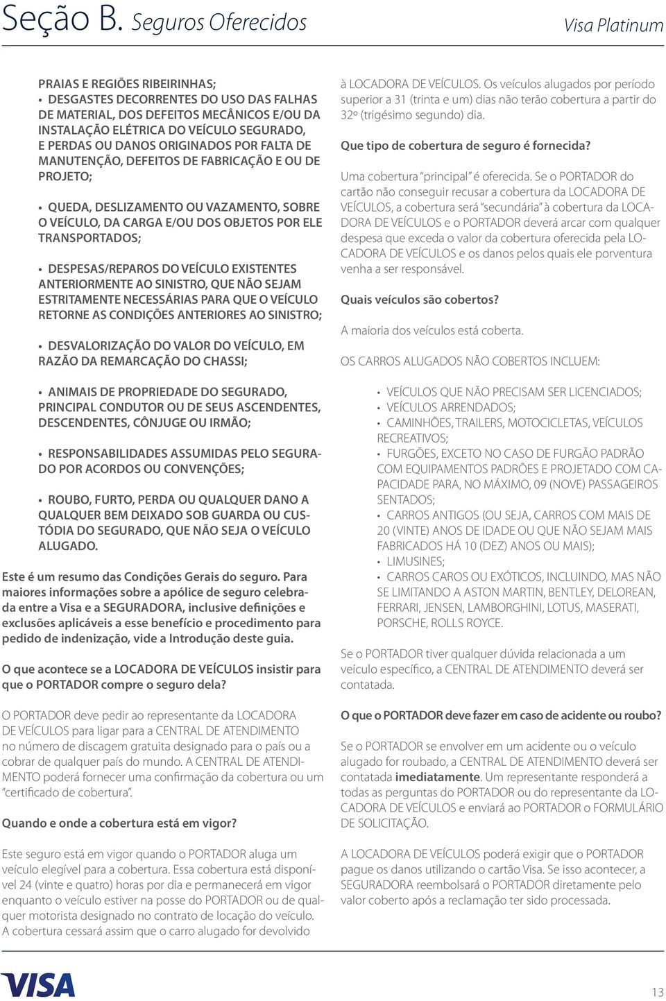 ORIGINADOS POR FALTA DE MANUTENÇÃO, DEFEITOS DE FABRICAÇÃO E OU DE PROJETO; QUEDA, DESLIZAMENTO OU VAZAMENTO, SOBRE O VEÍCULO, DA CARGA E/OU DOS OBJETOS POR ELE TRANSPORTADOS; DESPESAS/REPAROS DO