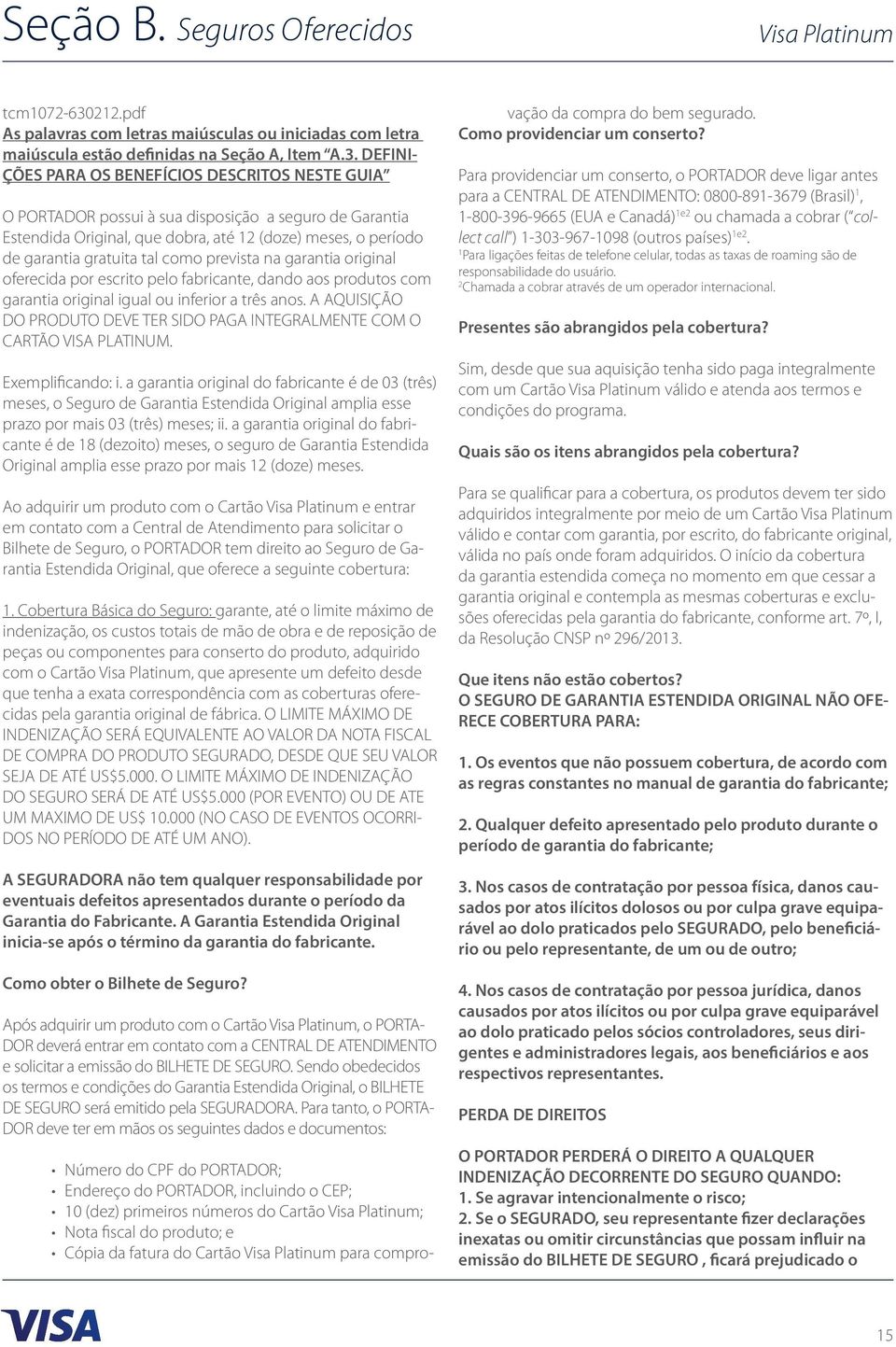 DEFINI- ÇÕES PARA OS BENEFÍCIOS DESCRITOS NESTE GUIA O PORTADOR possui à sua disposição a seguro de Garantia Estendida Original, que dobra, até 12 (doze) meses, o período de garantia gratuita tal