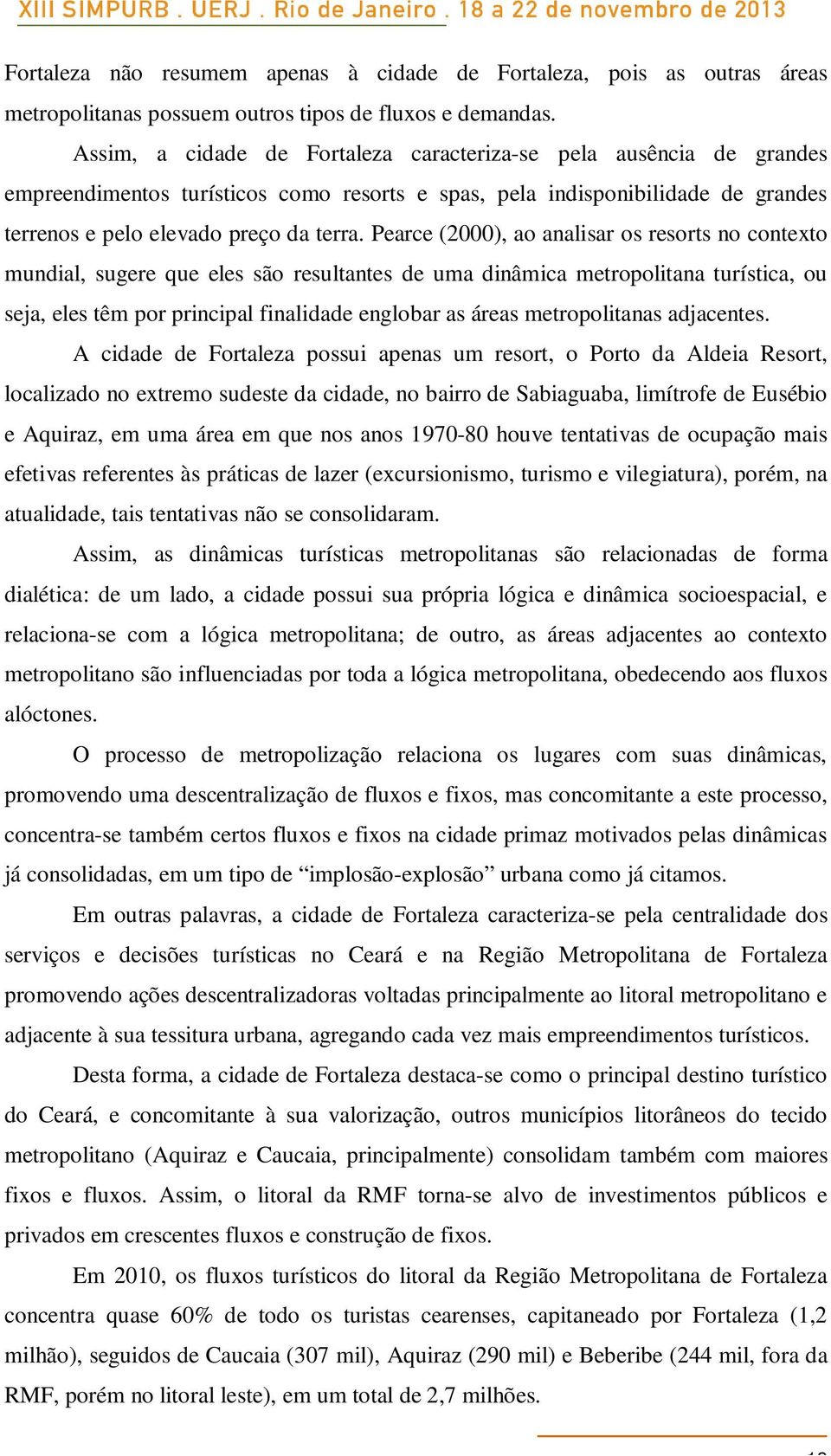 Pearce (2000), ao analisar os resorts no contexto mundial, sugere que eles são resultantes de uma dinâmica metropolitana turística, ou seja, eles têm por principal finalidade englobar as áreas