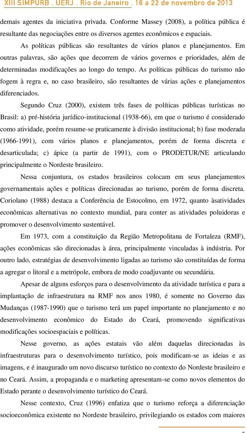 Em outras palavras, são ações que decorrem de vários governos e prioridades, além de determinadas modificações ao longo do tempo.