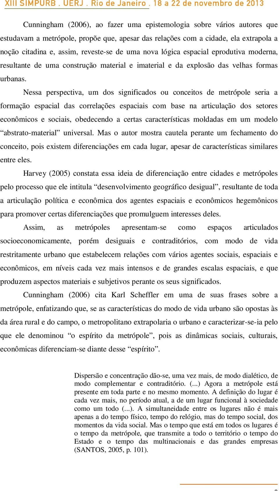 Nessa perspectiva, um dos significados ou conceitos de metrópole seria a formação espacial das correlações espaciais com base na articulação dos setores econômicos e sociais, obedecendo a certas