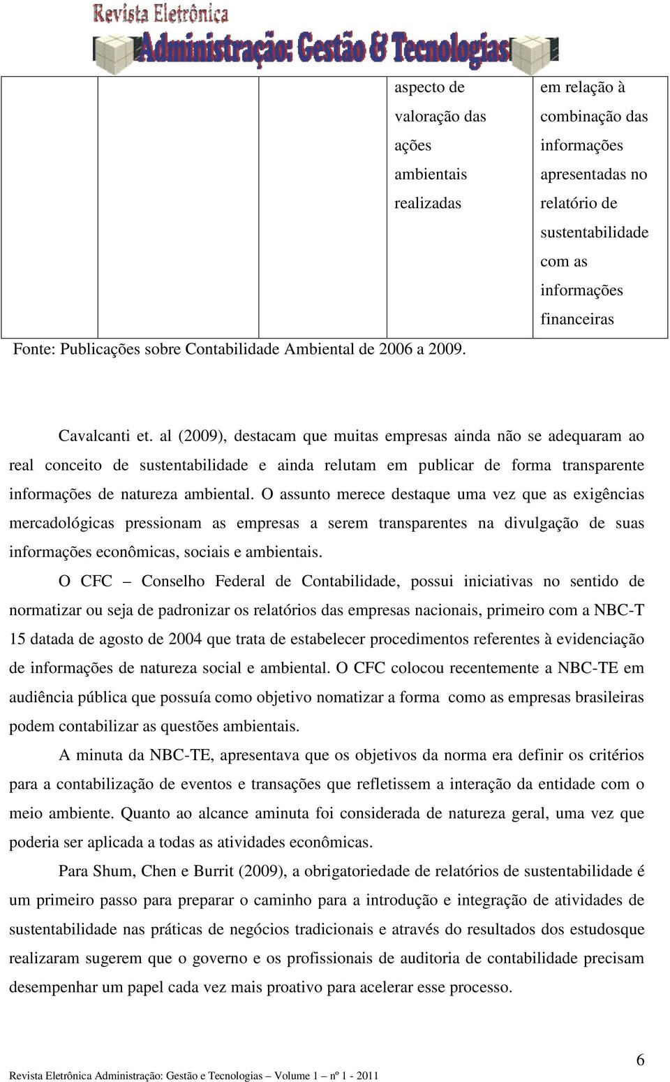 al (2009), destacam que muitas empresas ainda não se adequaram ao real conceito de sustentabilidade e ainda relutam em publicar de forma transparente informações de natureza ambiental.