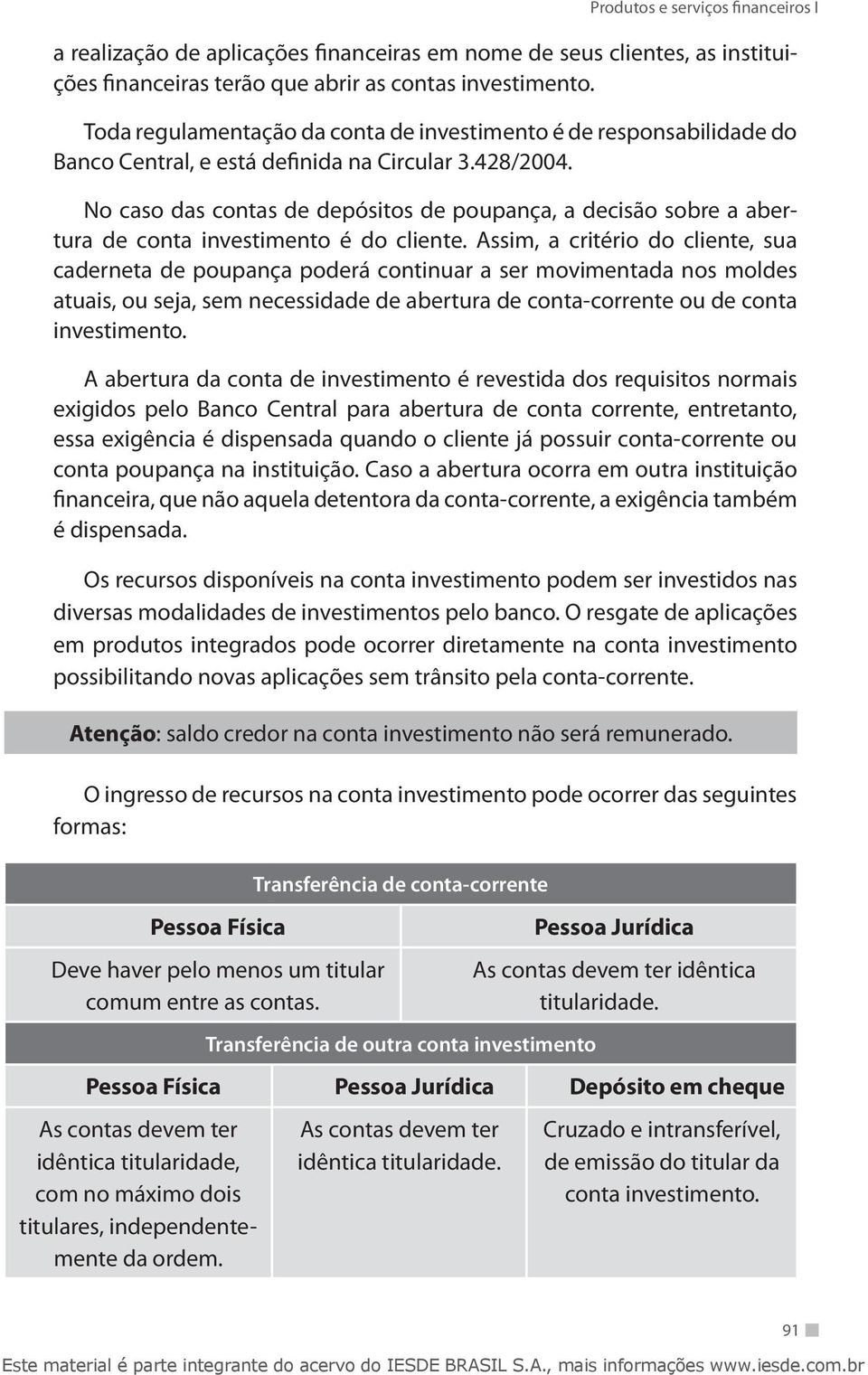 No caso das contas de depósitos de poupança, a decisão sobre a abertura de conta investimento é do cliente.