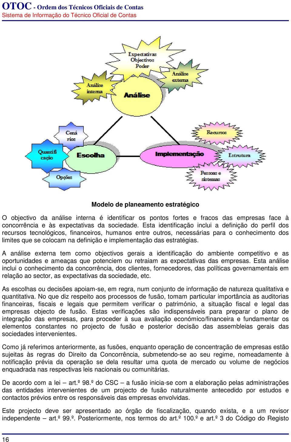 das estratégias. A análise externa tem como objectivos gerais a identificação do ambiente competitivo e as oportunidades e ameaças que potenciem ou retraiam as expectativas das empresas.