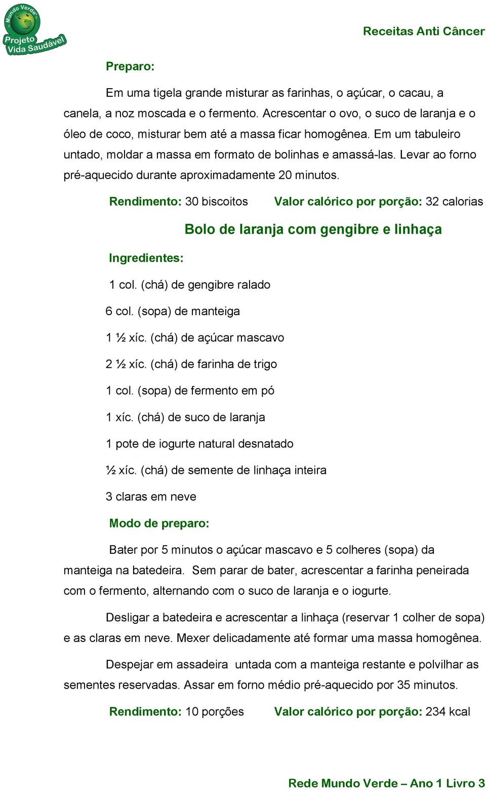 Rendimento: 30 biscoitos Valor calórico por porção: 32 calorias Bolo de laranja com gengibre e linhaça 1 col. (chá) de gengibre ralado 6 col. (sopa) de manteiga 1 ½ xíc.