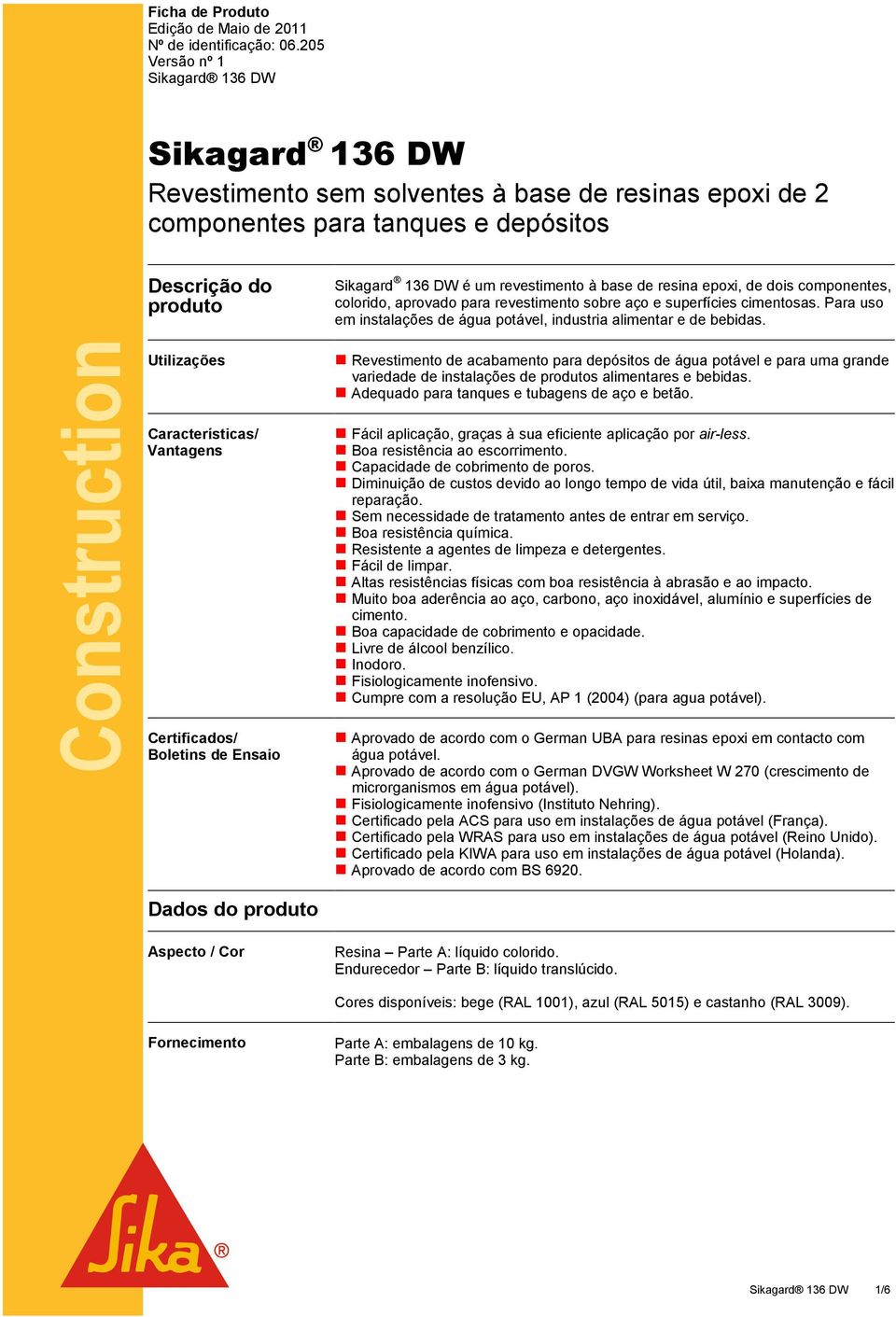 epoxi, de dois componentes, colorido, aprovado para revestimento sobre aço e superfícies cimentosas. Para uso em instalações de água potável, industria alimentar e de bebidas.