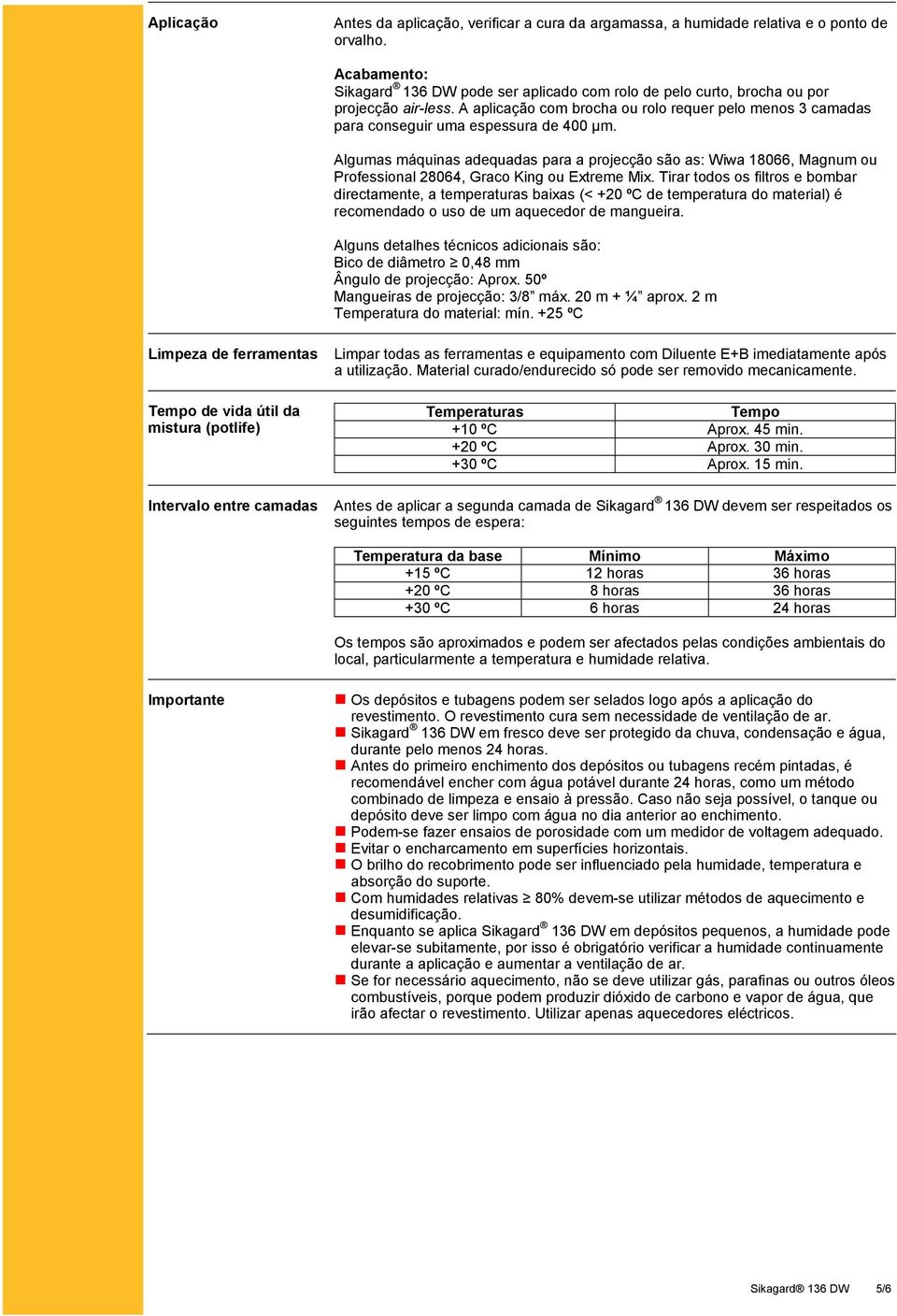 A aplicação com brocha ou rolo requer pelo menos 3 camadas para conseguir uma espessura de 400 µm.