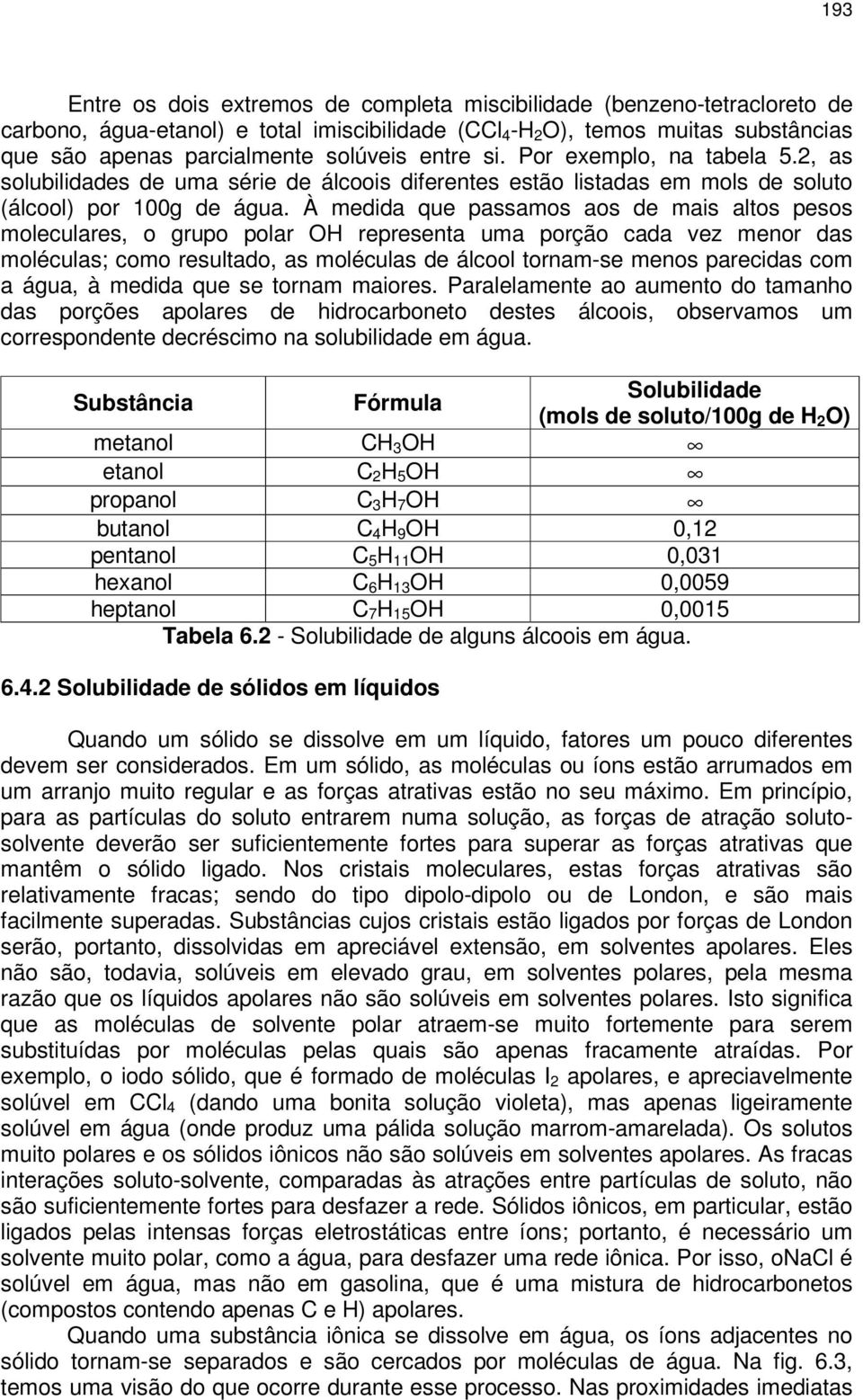 À medida que passamos aos de mais altos pesos moleculares, o grupo polar OH representa uma porção cada vez menor das moléculas; como resultado, as moléculas de álcool tornam-se menos parecidas com a