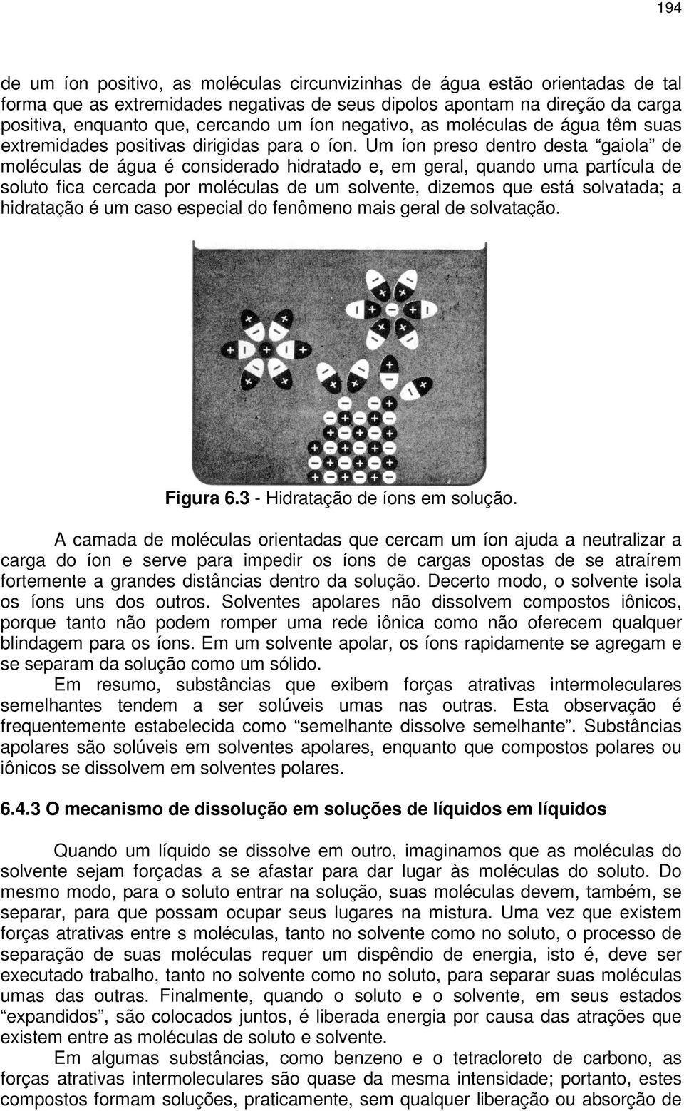 Um íon preso dentro desta gaiola de moléculas de água é considerado hidratado e, em geral, quando uma partícula de soluto fica cercada por moléculas de um solvente, dizemos que está solvatada; a