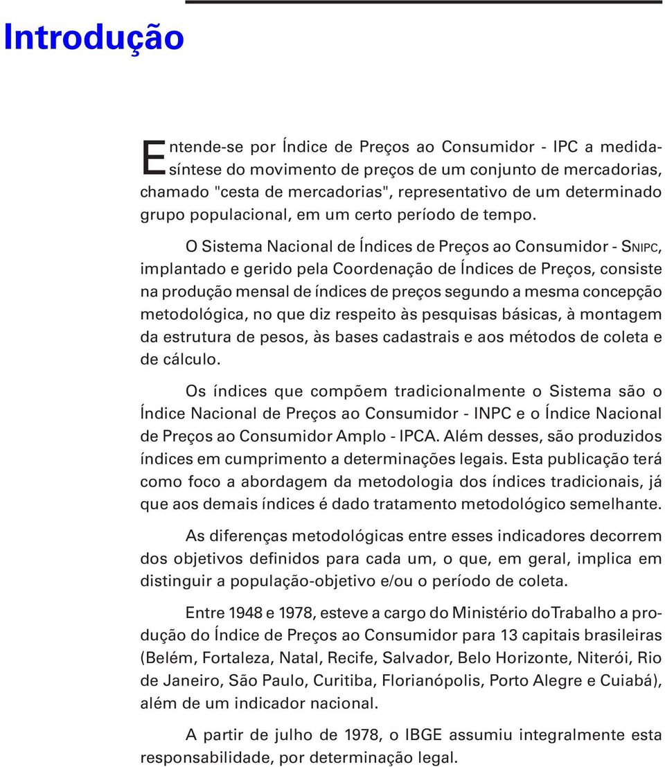 O Sistema Nacional de Índices de Preços ao Consumidor - Snipc, implantado e gerido pela Coordenação de Índices de Preços, consiste na produção mensal de índices de preços segundo a mesma concepção