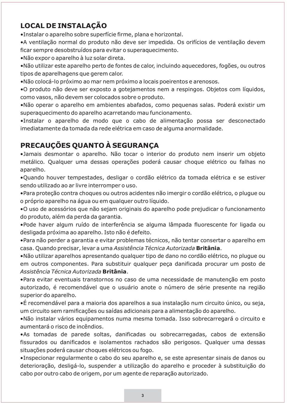 Não utilizar este aparelho perto de fontes de calor, incluindo aquecedores, fogões, ou outros tipos de aparelhagens que gerem calor.