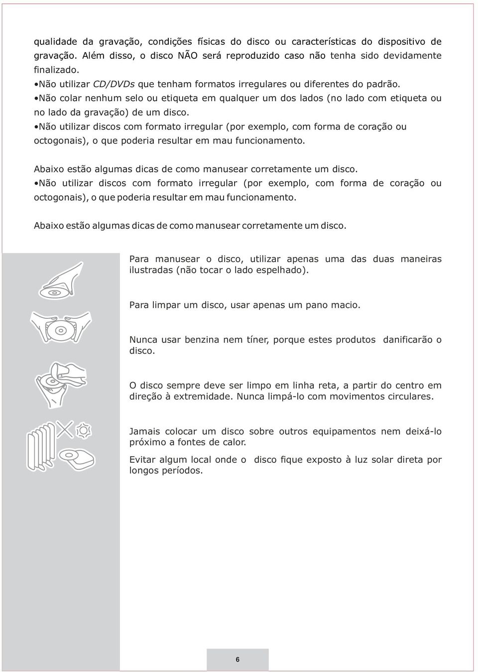 Não utilizar discos com formato irregular (por exemplo, com forma de coração ou octogonais), o que poderia resultar em mau funcionamento.