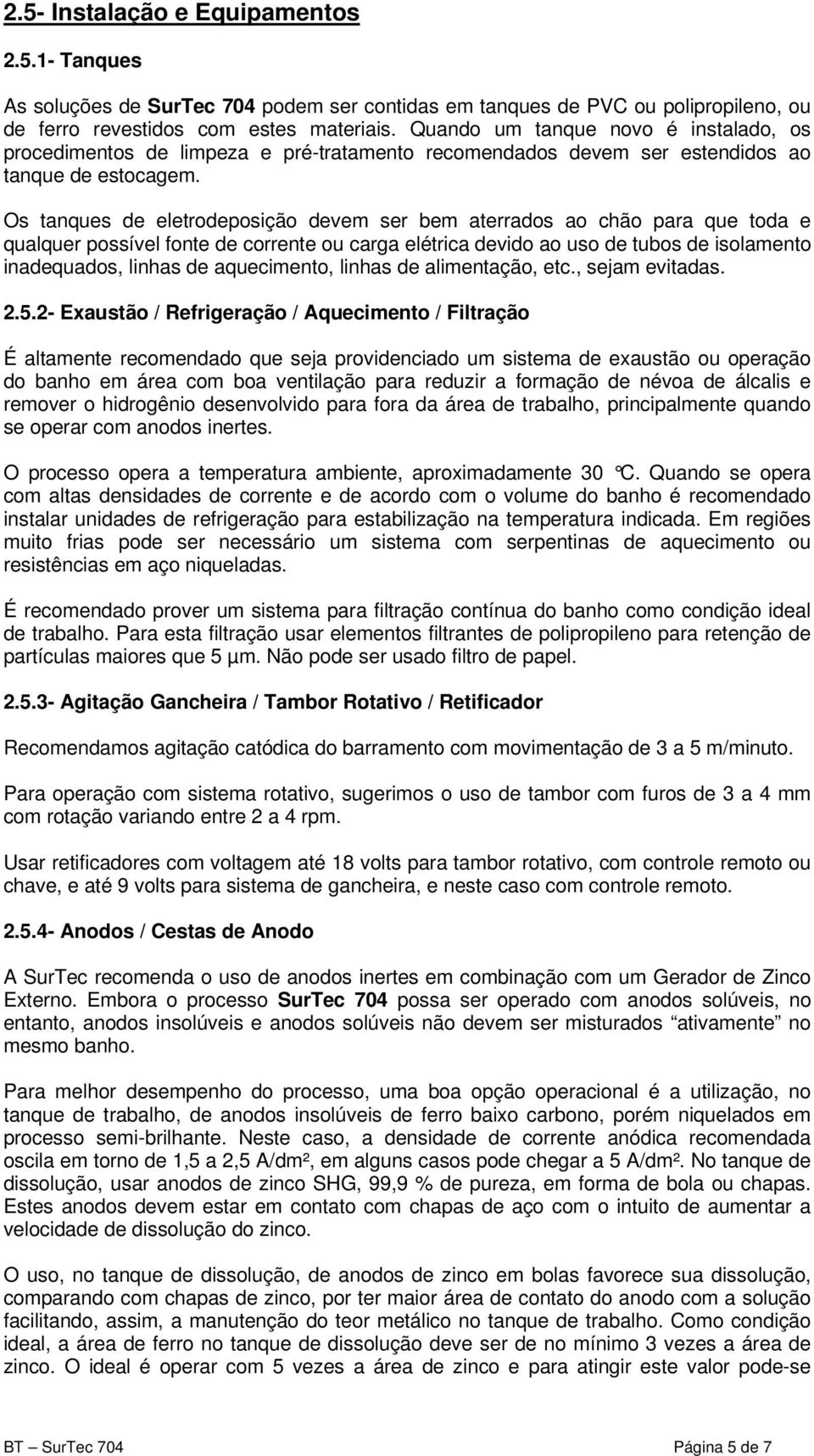 Os tanques de eletrodeposição devem ser bem aterrados ao chão para que toda e qualquer possível fonte de corrente ou carga elétrica devido ao uso de tubos de isolamento inadequados, linhas de