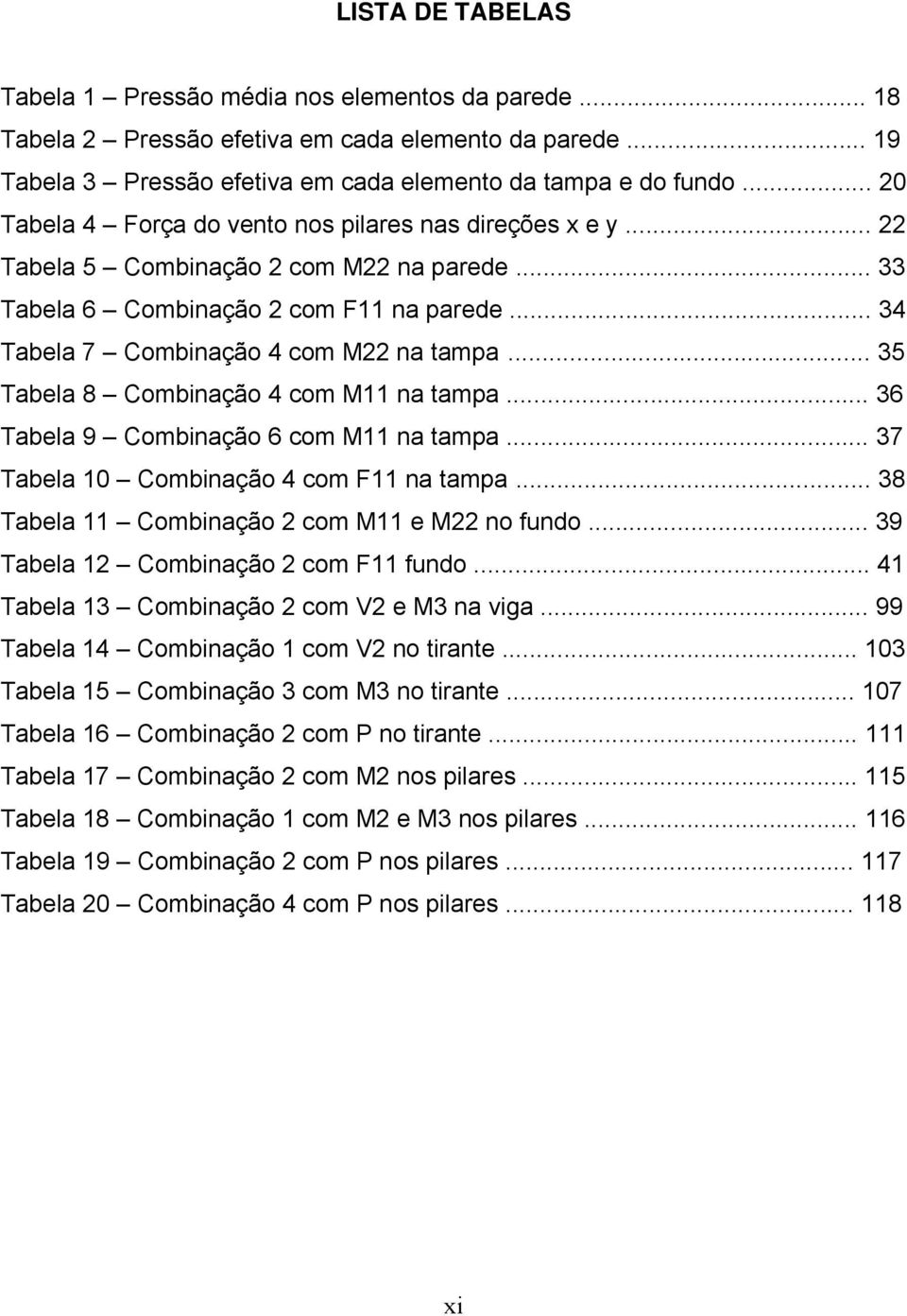 .. 35 Tabela 8 Combinação 4 com M11 na tampa... 36 Tabela 9 Combinação 6 com M11 na tampa... 37 Tabela 10 Combinação 4 com F11 na tampa... 38 Tabela 11 Combinação 2 com M11 e M22 no fundo.