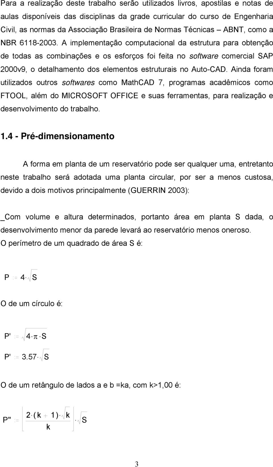 A implementação computacional da estrutura para obtenção de todas as combinações e os esforços foi feita no software comercial SAP 2000v9, o detalhamento dos elementos estruturais no Auto-CAD.