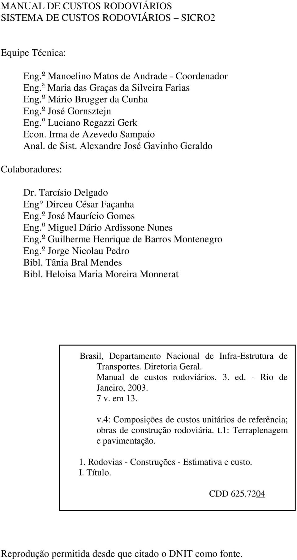 Tarcísio Delgado Eng Dirceu César Façanha Eng. o José Maurício Gomes Eng. o Miguel Dário Ardissone Nunes Eng. o Guilherme Henrique de Barros Montenegro Eng. o Jorge Nicolau Pedro Bibl.