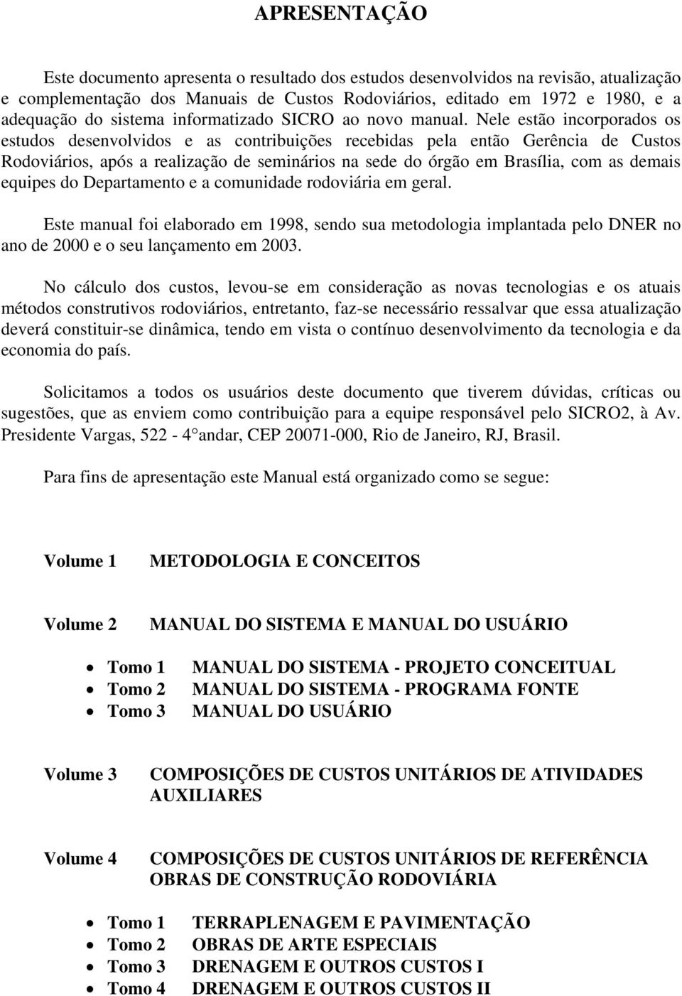 Nele estão incorporados os estudos desenvolvidos e as contribuições recebidas pela então Gerência de Custos Rodoviários, após a realização de seminários na sede do órgão em Brasília, com as demais